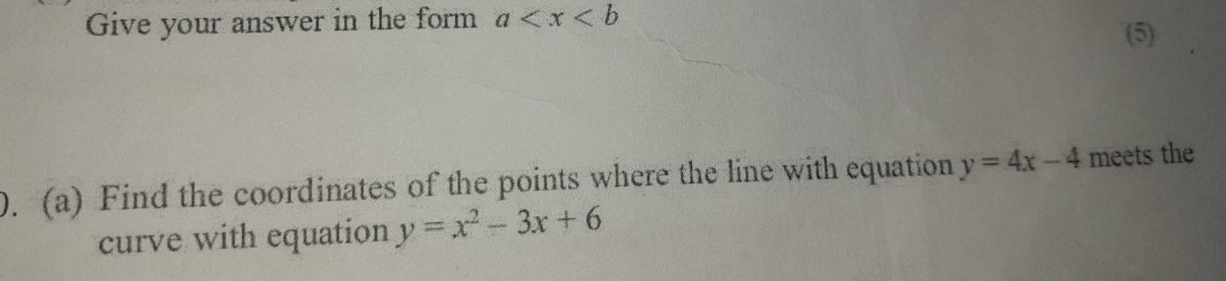 Give your answer in the form a
(5)
0. (a) Find the coordinates of the points where the line with equation y=4x-4 meets the
curve with equation y=x^2-3x+6