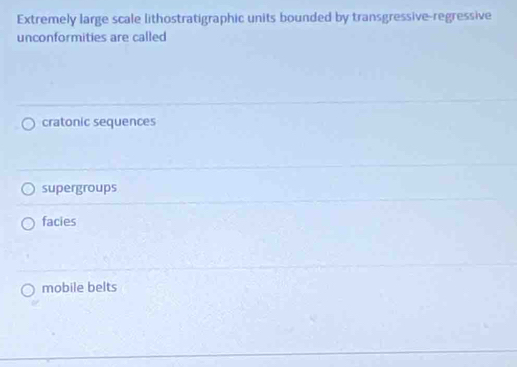 Extremely large scale lithostratigraphic units bounded by transgressive-regressive
unconformities are called
cratonic sequences
supergroups
facies
mobile belts