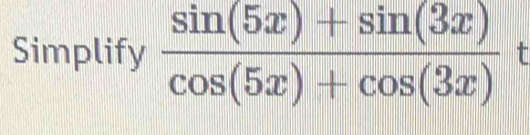 Simplify  (sin (5x)+sin (3x))/cos (5x)+cos (3x) 