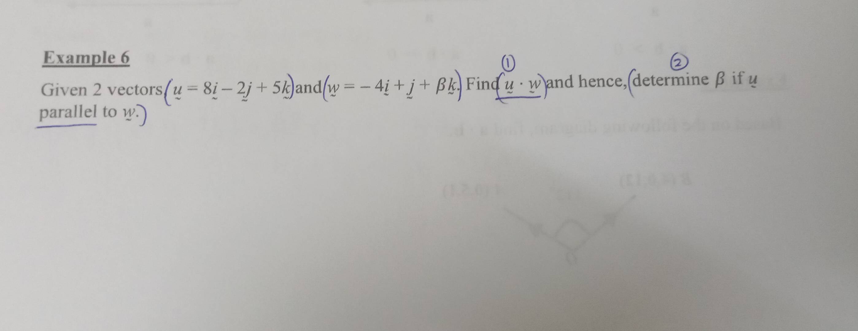 Example 6 
Given 2 vectors (u=8i-2j+5k) and (w=-4i+j+beta k) Find u· w and hence, determine β if u
parallel to w.