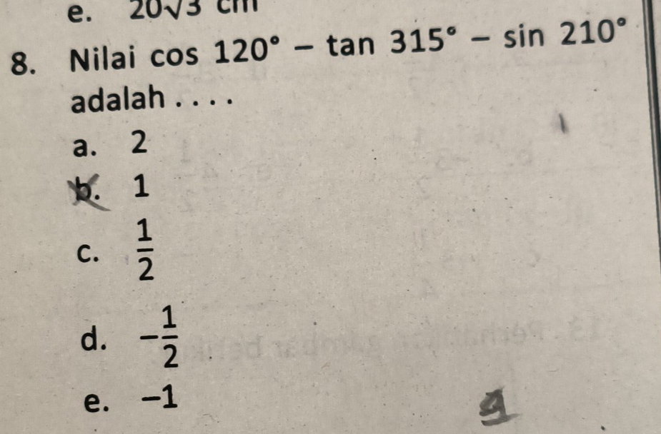 20sqrt(3)cm
8. Nilai cos 120°-tan 315°-sin 210°
adalah . . . .
a. 2
b. 1
C.  1/2 
d. - 1/2 
e. -1