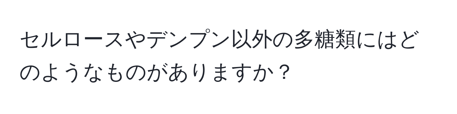 セルロースやデンプン以外の多糖類にはどのようなものがありますか？