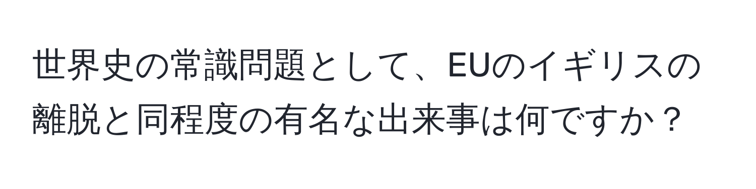 世界史の常識問題として、EUのイギリスの離脱と同程度の有名な出来事は何ですか？