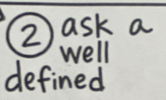 ②) ask a 
well 
defined