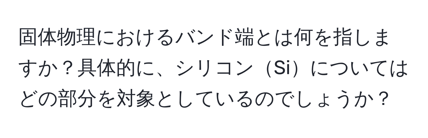 固体物理におけるバンド端とは何を指しますか？具体的に、シリコンSiについてはどの部分を対象としているのでしょうか？