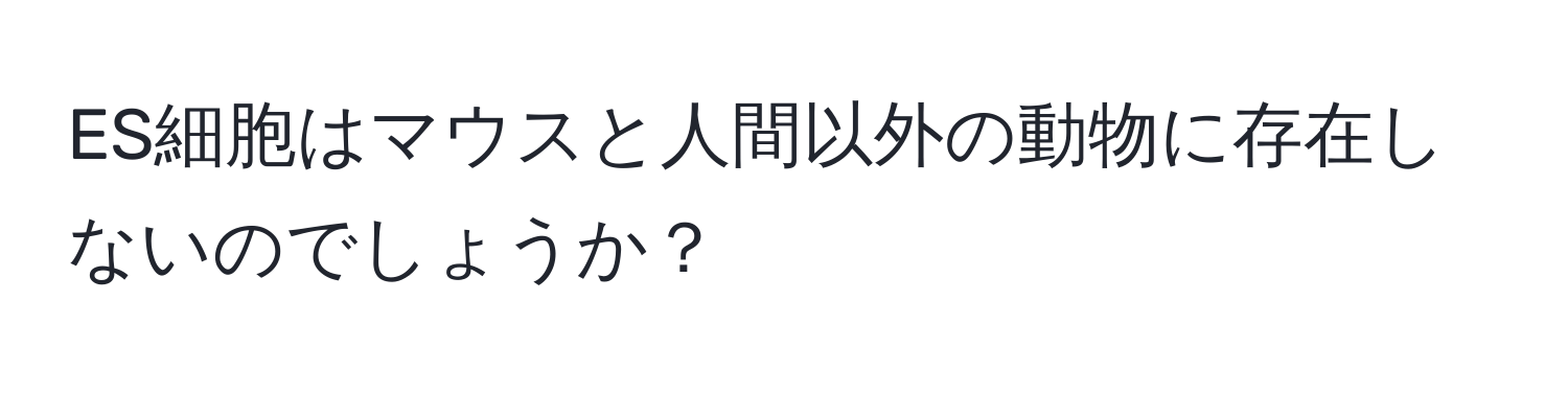 ES細胞はマウスと人間以外の動物に存在しないのでしょうか？