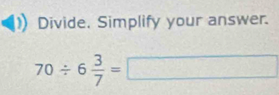 Divide. Simplify your answer.
70/ 6 3/7 =□