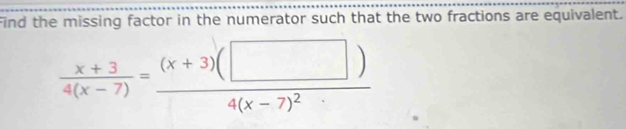 Find the missing factor in the numerator such that the two fractions are equivalent.
 (x+3)/4(x-7) =frac (x+3)(□ )4(x-7)^2