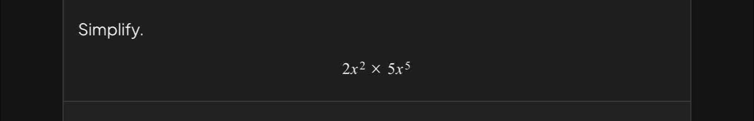 Simplify.
2x^2* 5x^5