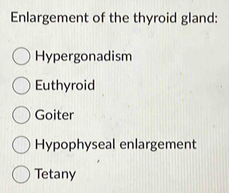 Enlargement of the thyroid gland:
Hypergonadism
Euthyroid
Goiter
Hypophyseal enlargement
Tetany