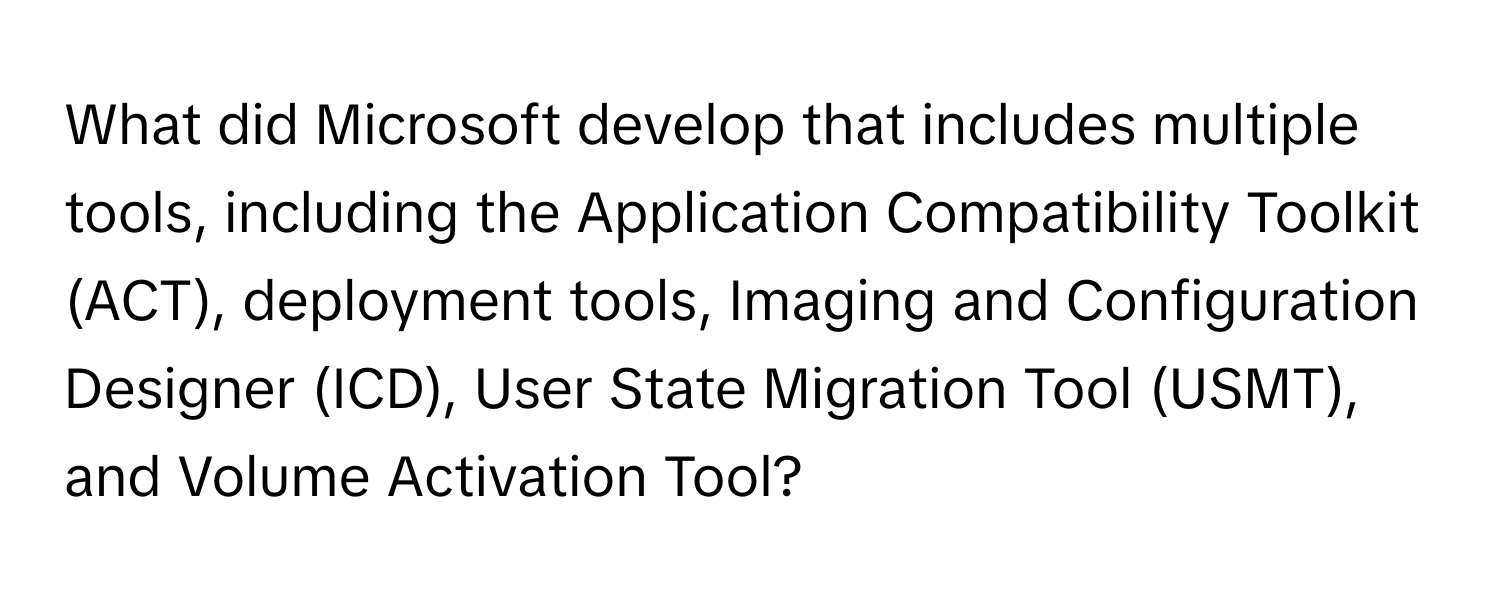 What did Microsoft develop that includes multiple tools, including the Application Compatibility Toolkit (ACT), deployment tools, Imaging and Configuration Designer (ICD), User State Migration Tool (USMT), and Volume Activation Tool?