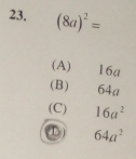 (8a)^2=
(A) 16a
(B) 64a
(C) 16a^2
64a^2