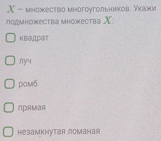 множество многоугольников. укажи
подмножества множества X :
квадрат
ny4
pom6
прямая
незамкнутая ломаная