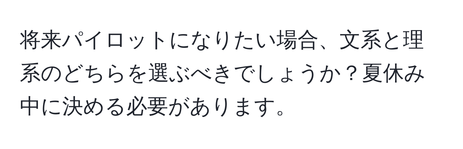 将来パイロットになりたい場合、文系と理系のどちらを選ぶべきでしょうか？夏休み中に決める必要があります。