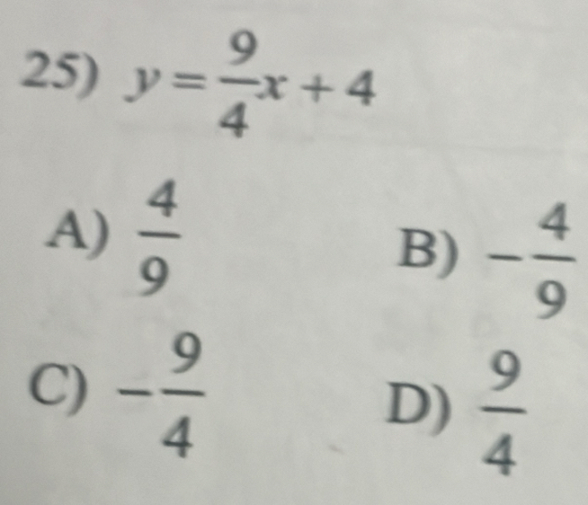 y= 9/4 x+4
A)  4/9 
B) - 4/9 
C) - 9/4  D)  9/4 