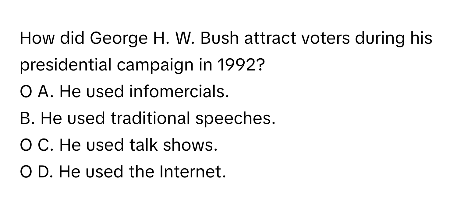 How did George H. W. Bush attract voters during his presidential campaign in 1992?
O A. He used infomercials.
B. He used traditional speeches.
O C. He used talk shows.
O D. He used the Internet.