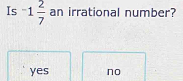 Is -1 2/7  an irrational number?
yes no