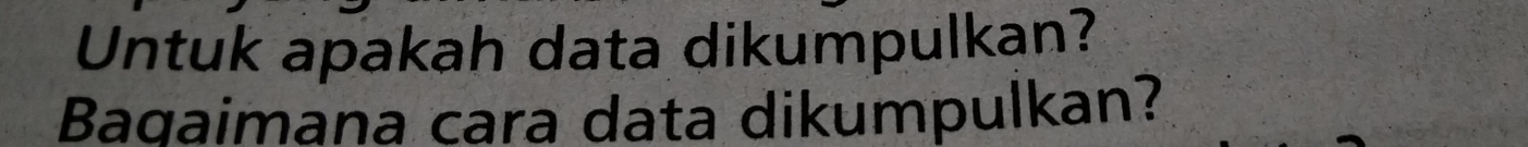 Untuk apakah data dikumpulkan? 
Bagaimana cara data dikumpulkan?