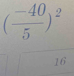 ( (-40)/5 )^2
16