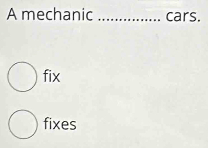 A mechanic _cars.
fix
fixes