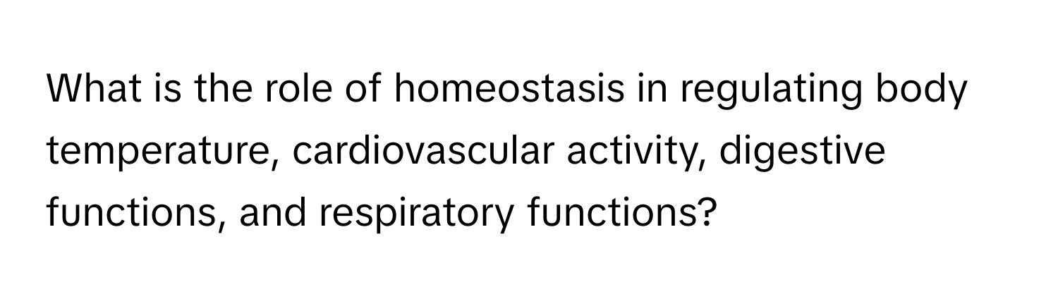 What is the role of homeostasis in regulating body temperature, cardiovascular activity, digestive functions, and respiratory functions?