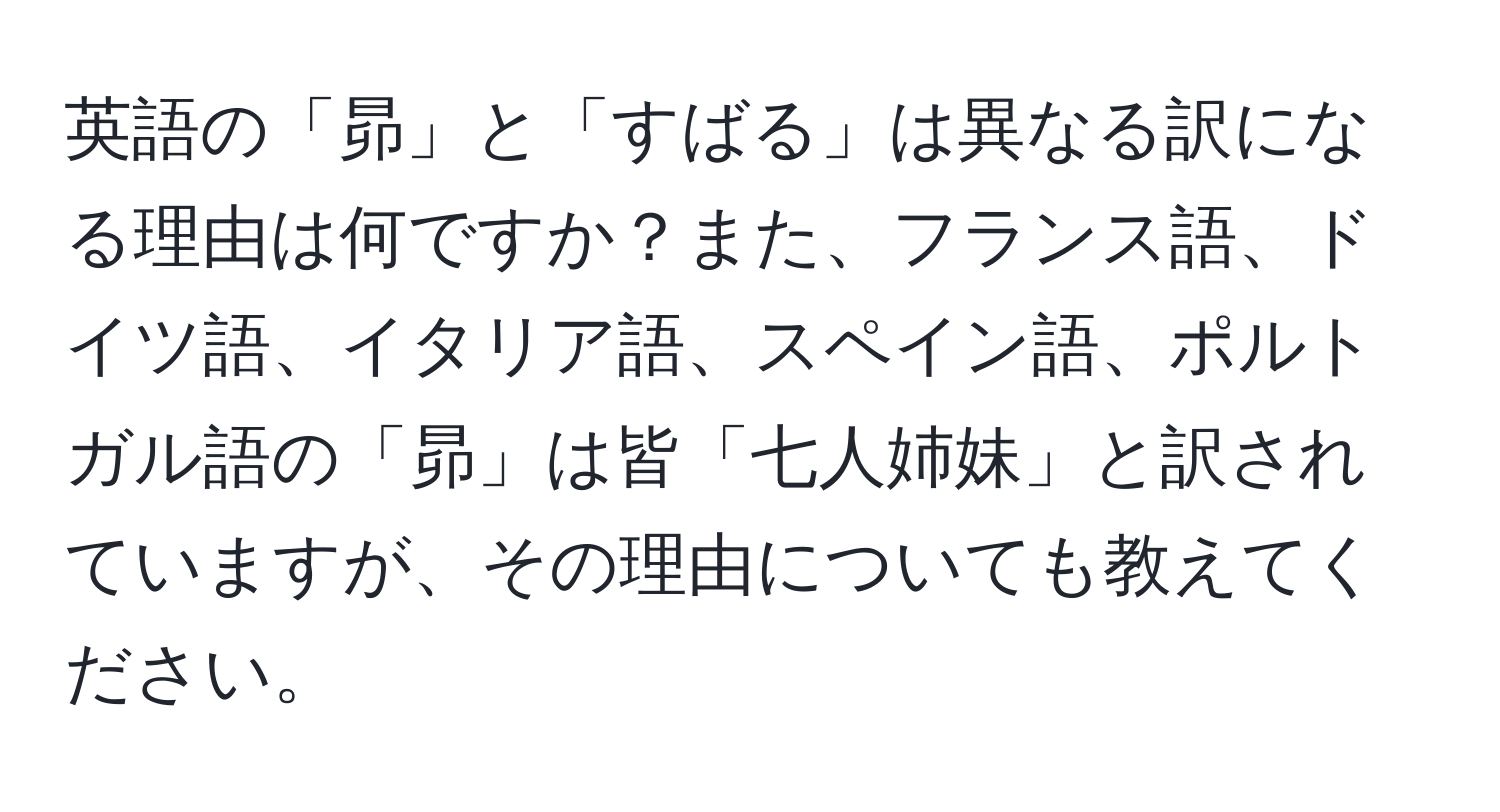 英語の「昴」と「すばる」は異なる訳になる理由は何ですか？また、フランス語、ドイツ語、イタリア語、スペイン語、ポルトガル語の「昴」は皆「七人姉妹」と訳されていますが、その理由についても教えてください。