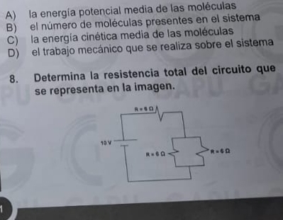 A) la energía potencial media de las moléculas
B) el número de moléculas presentes en el sistema
C) la energía cinética media de las moléculas
D) el trabajo mecánico que se realiza sobre el sistema
8. Determina la resistencia total del circuito que
se representa en la imagen.