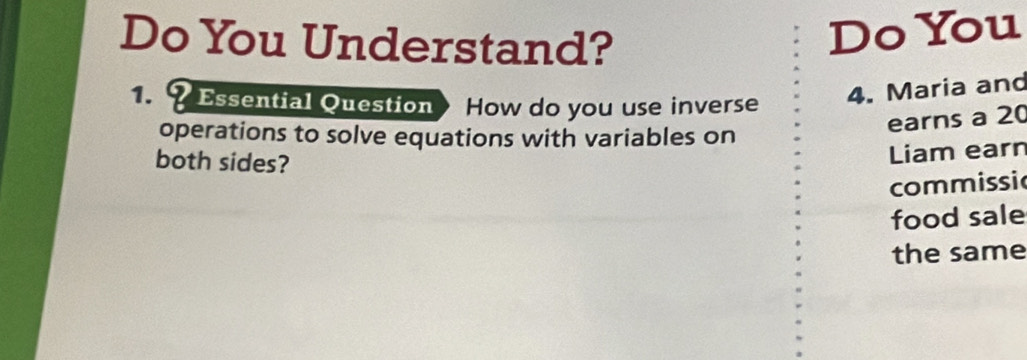 Do You Understand? 
Do You 
1. ？ Essential Question How do you use inverse 
4. Maria and 
operations to solve equations with variables on 
earns a 20
both sides? 
Liam earn 
commissic 
food sale 
the same