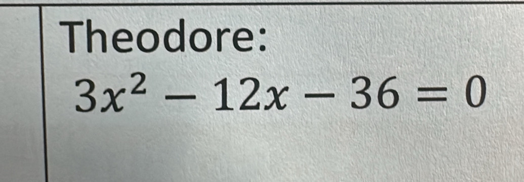 Theodore:
3x^2-12x-36=0