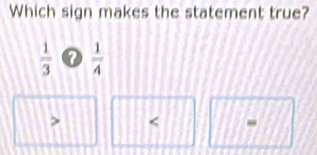 Which sign makes the statement true?
 1/3   1/4 

-