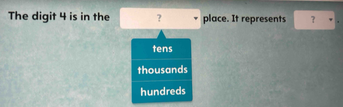 The digit 4 is in the ？ place. It represents ?
tens
thousands
hundreds