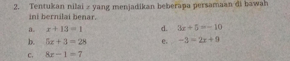 Tentukan nilai x yang menjadikan beberapa persamaan di bawah
ini bernilaí benar.
a. x+13=1
d. 3x+5=-10
b. 5x+3=28 e. -3=2x+9
C. 8x-1=7