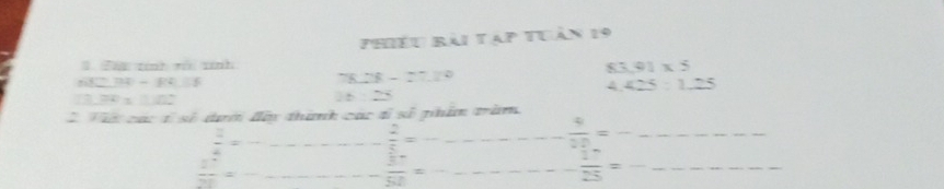 Phiếu bài tạp tuần 19 
1 Táu tính với tính
83.91* 5
28-27.20
“” 7 -R:5 4.425:1.25
∴ ∠ ABC=60° 25
Vấi các 1 số dưới đờy thính các đỉ số phẩm trăm 
_  2/4 =
 2/5 = _
 4/20 = ^circ  _
 1^4/2^8 = _ 
_  37/52 = _
 17/25 = __