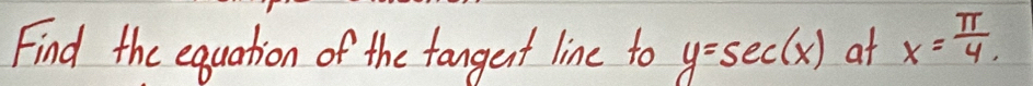 Find the equation of the fangent line to y=sec (x) at x= π /4 .