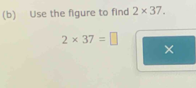 Use the figure to find 2* 37.
2* 37=□
×