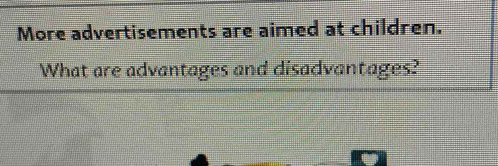 More advertisements are aimed at children. 
What are advantages and disadvantages?