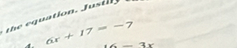 the equation. Justly 
4. 6x+17=-7 6-3x