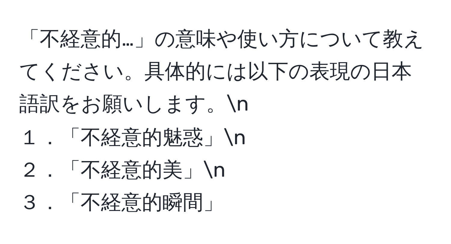 「不経意的…」の意味や使い方について教えてください。具体的には以下の表現の日本語訳をお願いします。n
１．「不経意的魅惑」n
２．「不経意的美」n
３．「不経意的瞬間」