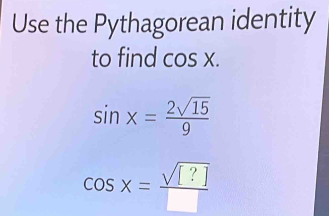 Use the Pythagorean identity 
to find cos x.
sin x= 2sqrt(15)/9 
cos x= sqrt([?])/□  