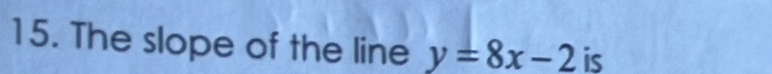 The slope of the line y=8x-2 is