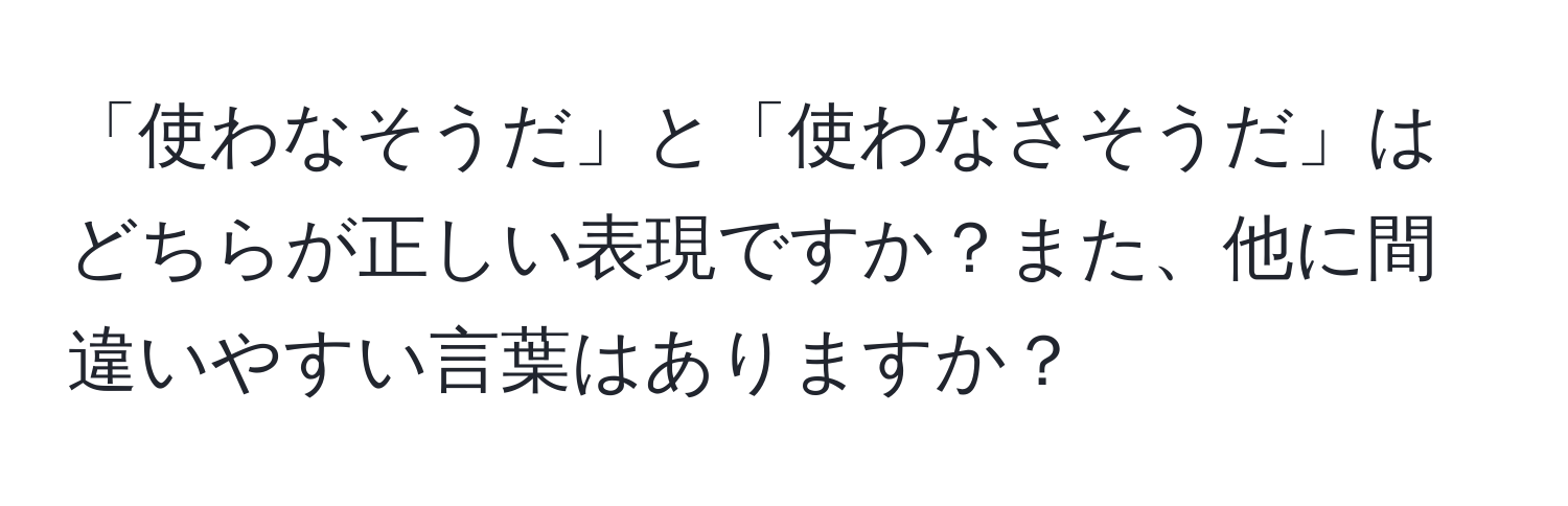 「使わなそうだ」と「使わなさそうだ」はどちらが正しい表現ですか？また、他に間違いやすい言葉はありますか？