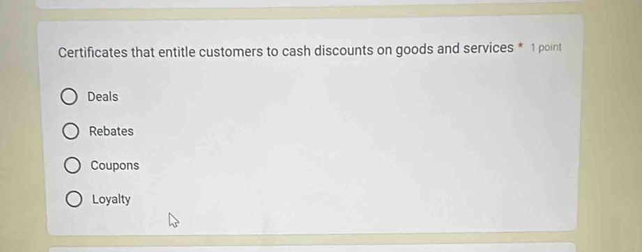 Certificates that entitle customers to cash discounts on goods and services * 1 point
Deals
Rebates
Coupons
Loyalty