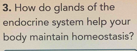 How do glands of the 
endocrine system help your 
body maintain homeostasis?