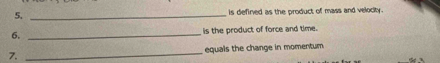 is defined as the product of mass and velocity. 
6. _is the product of force and time. 
7. _equals the change in momentum