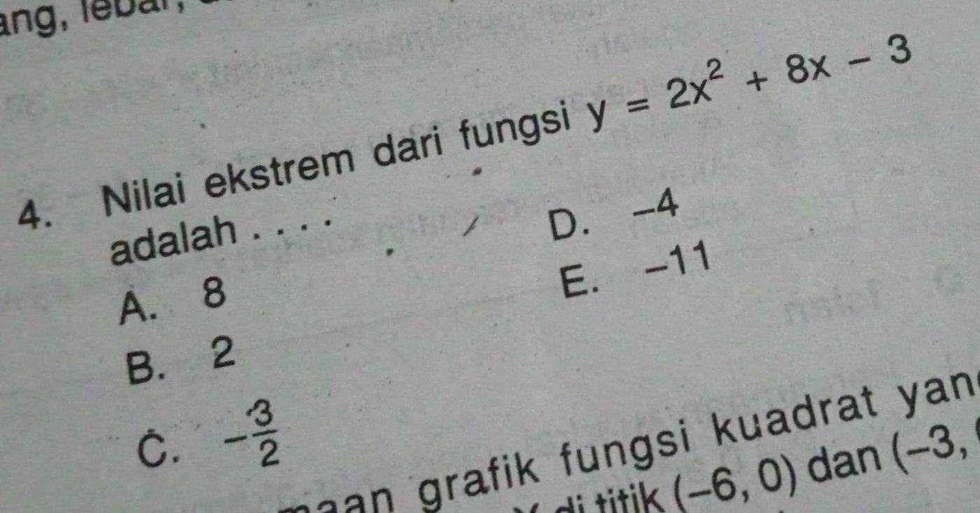 ng, lebar,
4. Nilai ekstrem dari fungsi y=2x^2+8x-3
adalah . . . .
D. -4
A. 8
E. -11
B. 2
C. - 3/2  (-3, 
g a an grafik fungsi kuadrat yan .
i titik (-6,0) dan