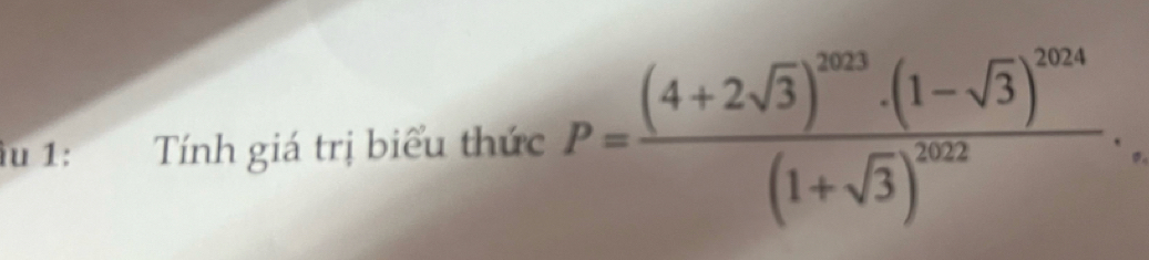 àu 1: Tính giá trị biểu thức P=frac (4+2sqrt(3))^2023· (1-sqrt(3))^2024(1+sqrt(3))^2022.