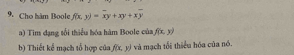 Cho hàm Boole f(x,y)=overline xy+xy+xoverline y
a) Tìm dạng tối thiểu hóa hàm Boole của, f(x,y)
b) Thiết kế mạch tổ hợp của f(x,y) và mạch tối thiểu hóa của nó.