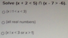 Solve (x+2<5)∩ (x-7>-6).
 x|1
(all real numbers)
 x|x<3</tex> of x>1]