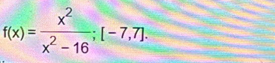 f(x)= x^2/x^2-16 ; [-7,7].