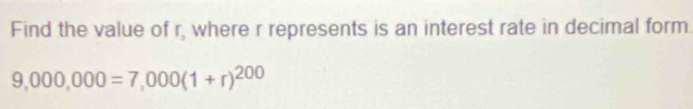 Find the value of r, where r represents is an interest rate in decimal form.
9,000,000=7,000(1+r)^200